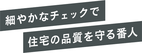 細やかなチェックで住宅の品質を守る番人